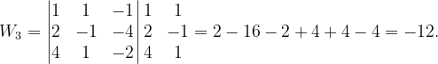 \dpi{120} W_{3}=\begin{vmatrix} 1 & 1 & -1\\ 2& -1 & -4\\ 4& 1 & -2\end{vmatrix}\begin{matrix} 1 & 1\\ 2 & -1\\ 4& 1 \end{matrix}=2-16-2+4+4-4=-12.